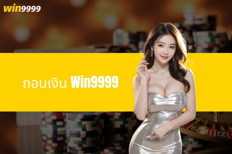 ถอนเงิน Win9999 - คำแนะนำโดยละเอียด การดำเนินการที่รวดเร็ว